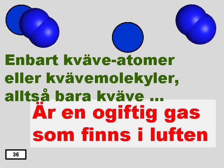 Enbart kväve-atomer eller kvävemolekyler, alltså bara kväve … Är en ogiftig gas som finns