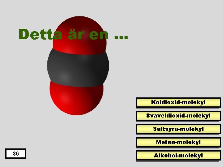 Detta är en … Koldioxid-molekyl Svaveldioxid-molekyl Saltsyra-molekyl Metan-molekyl 36 Alkohol-molekyl 