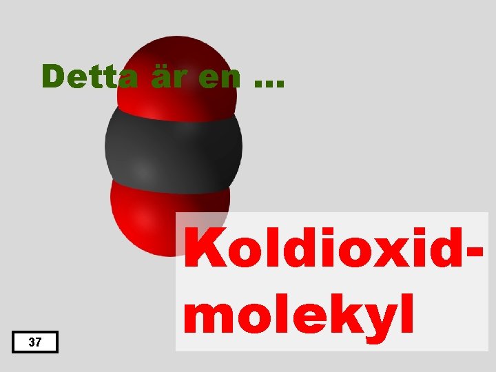 Detta är en … 37 Koldioxidmolekyl 