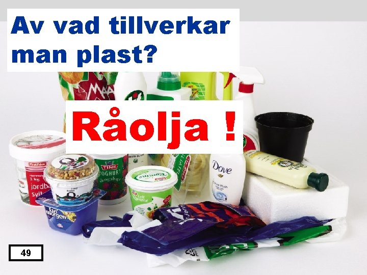 Av vad tillverkar man plast? Råolja ! 49 