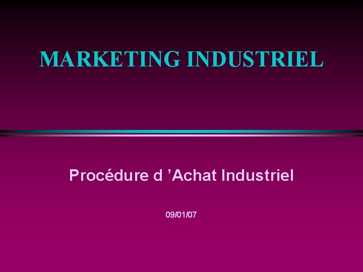 MARKETING INDUSTRIEL Procédure d ’Achat Industriel 09/01/07 