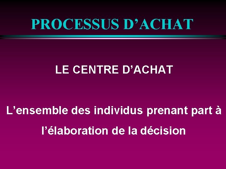 PROCESSUS D’ACHAT LE CENTRE D’ACHAT L’ensemble des individus prenant part à l’élaboration de la