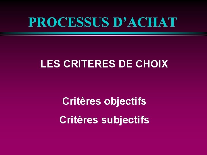 PROCESSUS D’ACHAT LES CRITERES DE CHOIX Critères objectifs Critères subjectifs 