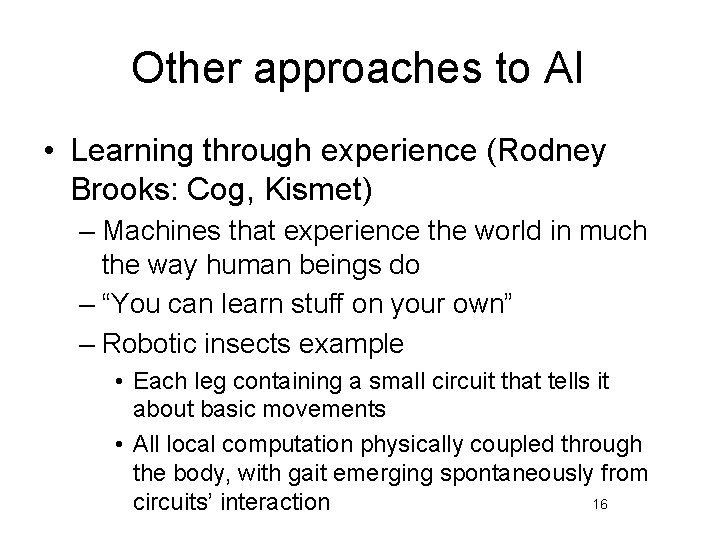 Other approaches to AI • Learning through experience (Rodney Brooks: Cog, Kismet) – Machines
