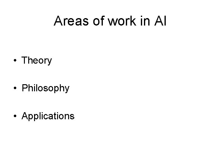 Areas of work in AI • Theory • Philosophy • Applications 