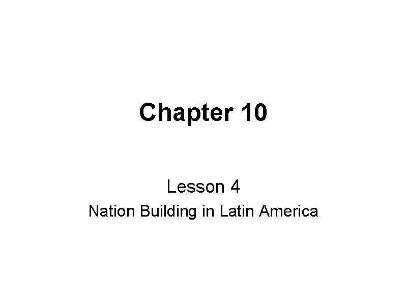 Chapter 10 Lesson 4 Nation Building in Latin America 