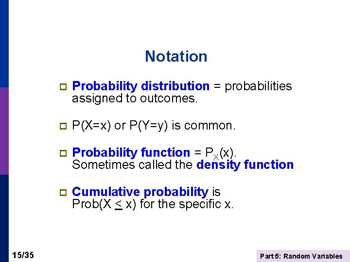 Notation 15/35 p Probability distribution = probabilities assigned to outcomes. p P(X=x) or P(Y=y)