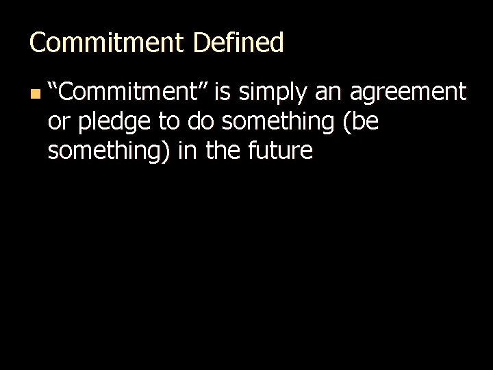 Commitment Defined n “Commitment” is simply an agreement or pledge to do something (be