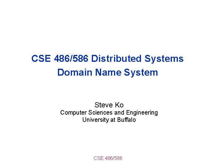 CSE 486/586 Distributed Systems Domain Name System Steve Ko Computer Sciences and Engineering University