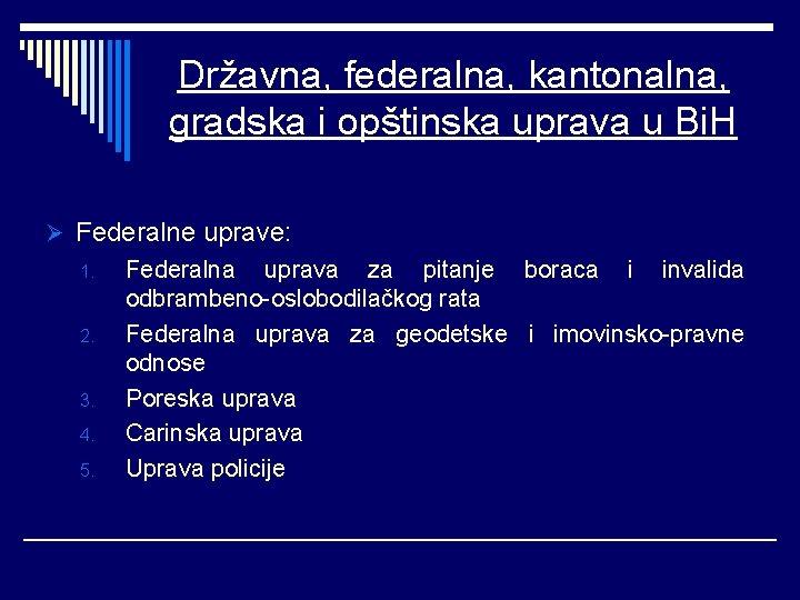 Državna, federalna, kantonalna, gradska i opštinska uprava u Bi. H Ø Federalne uprave: 1.