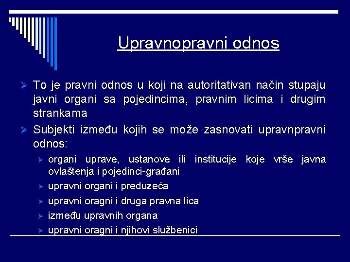 Upravnopravni odnos Ø To je pravni odnos u koji na autoritativan način stupaju javni