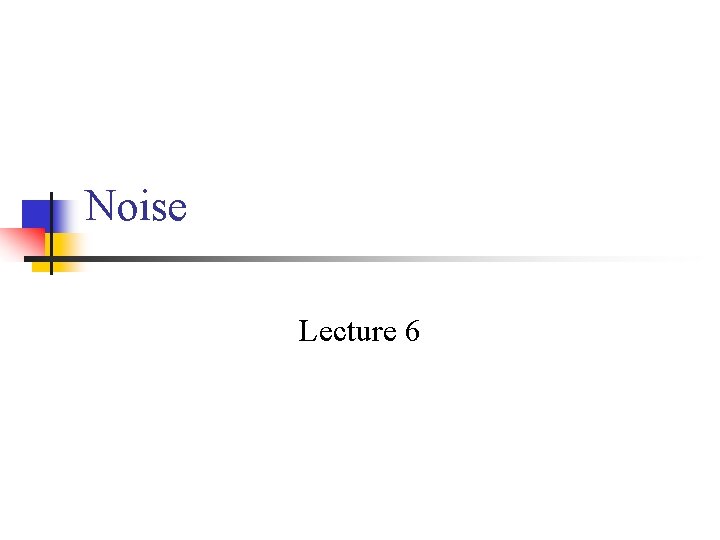 Noise Lecture 6 Noise Lecture 6