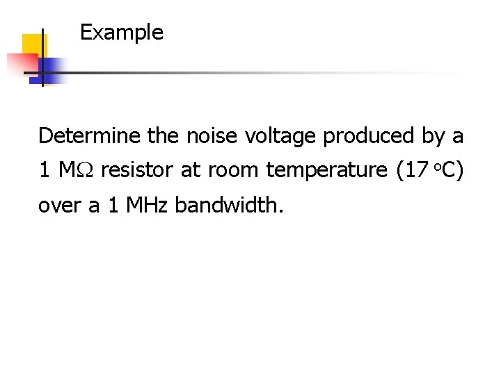 Example Determine the noise voltage produced by a 1 M resistor at room temperature Example Determine the noise voltage produced by a 1 M resistor at room temperature