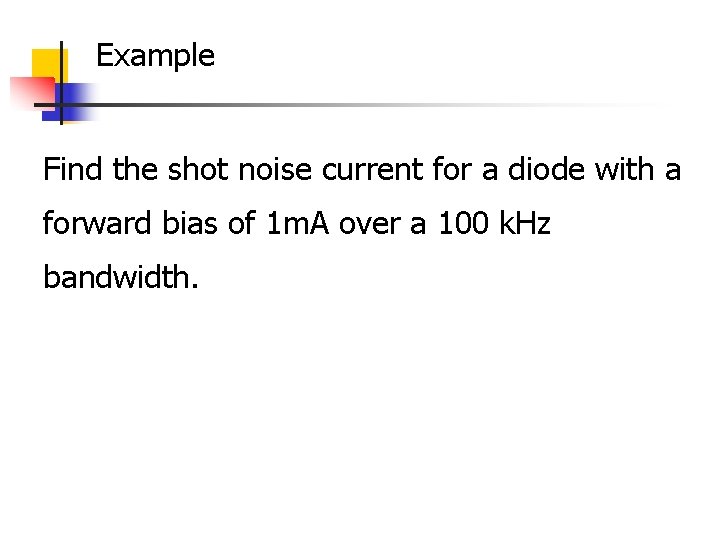 Example Find the shot noise current for a diode with a forward bias of Example Find the shot noise current for a diode with a forward bias of
