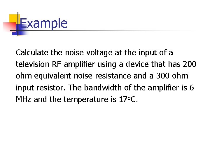 Example Calculate the noise voltage at the input of a television RF amplifier using Example Calculate the noise voltage at the input of a television RF amplifier using