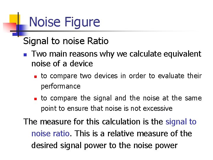 Noise Figure Signal to noise Ratio n Two main reasons why we calculate equivalent Noise Figure Signal to noise Ratio n Two main reasons why we calculate equivalent