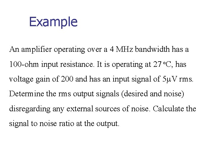 Example An amplifier operating over a 4 MHz bandwidth has a 100 -ohm input Example An amplifier operating over a 4 MHz bandwidth has a 100 -ohm input