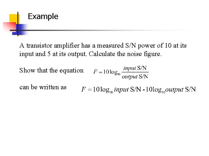 Example A transistor amplifier has a measured S/N power of 10 at its input Example A transistor amplifier has a measured S/N power of 10 at its input