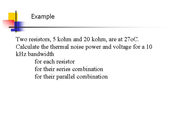 Example Two resistors, 5 kohm and 20 kohm, are at 27 o. C. Calculate Example Two resistors, 5 kohm and 20 kohm, are at 27 o. C. Calculate
