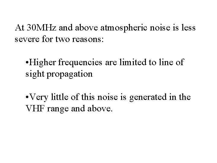 At 30 MHz and above atmospheric noise is less severe for two reasons: • At 30 MHz and above atmospheric noise is less severe for two reasons: •