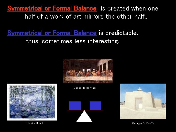 Symmetrical or Formal Balance is created when one half of a work of art