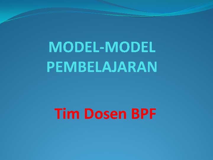 MODEL-MODEL PEMBELAJARAN Tim Dosen BPF 