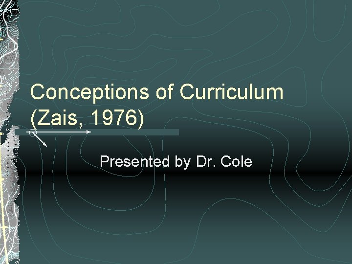 Conceptions of Curriculum (Zais, 1976) Presented by Dr. Cole 