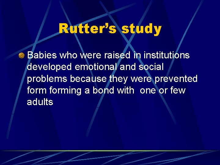 Rutter’s study Babies who were raised in institutions developed emotional and social problems because