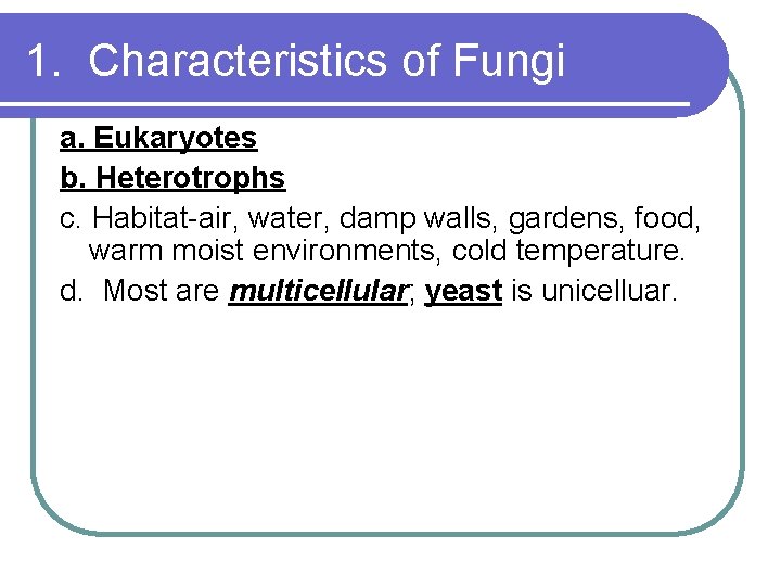 1. Characteristics of Fungi a. Eukaryotes b. Heterotrophs c. Habitat-air, water, damp walls, gardens,