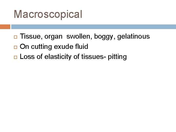 Macroscopical Tissue, organ swollen, boggy, gelatinous On cutting exude fluid Loss of elasticity of Macroscopical Tissue, organ swollen, boggy, gelatinous On cutting exude fluid Loss of elasticity of