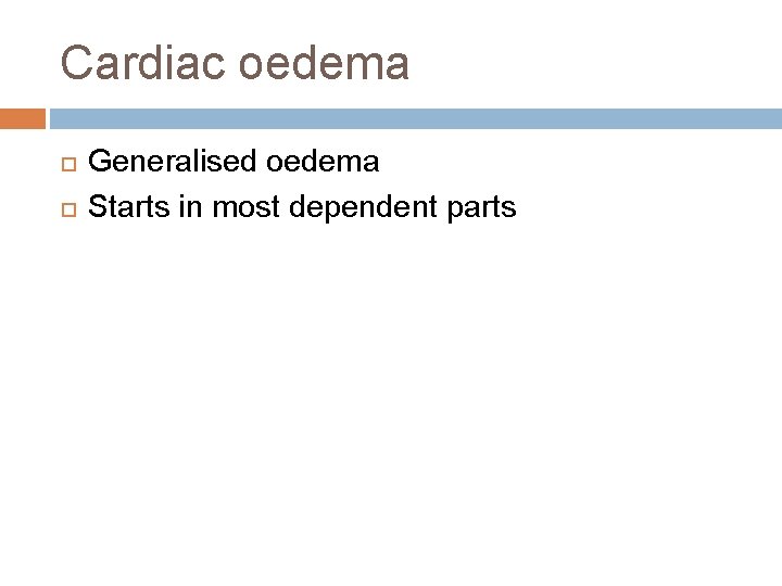 Cardiac oedema Generalised oedema Starts in most dependent parts Cardiac oedema Generalised oedema Starts in most dependent parts