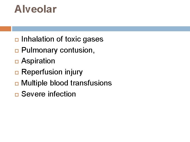 Alveolar Inhalation of toxic gases Pulmonary contusion, Aspiration Reperfusion injury Multiple blood transfusions Severe Alveolar Inhalation of toxic gases Pulmonary contusion, Aspiration Reperfusion injury Multiple blood transfusions Severe