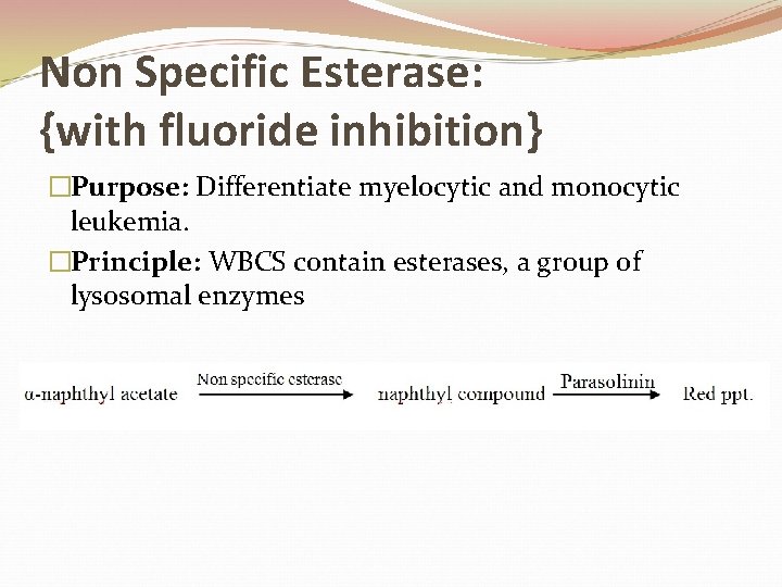 Non Specific Esterase: {with fluoride inhibition} �Purpose: Differentiate myelocytic and monocytic leukemia. �Principle: WBCS