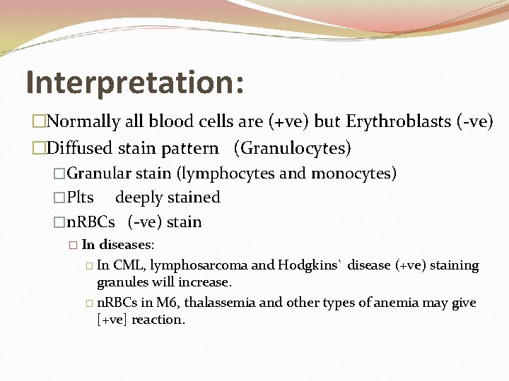 Interpretation: �Normally all blood cells are (+ve) but Erythroblasts (-ve) �Diffused stain pattern (Granulocytes)