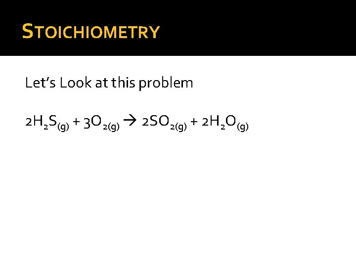 STOICHIOMETRY Let’s Look at this problem 2 H 2 S(g) + 3 O 2(g)