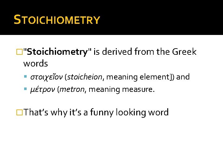 STOICHIOMETRY �"Stoichiometry" is derived from the Greek words στοιχεῖον (stoicheion, meaning element]) and μέτρον