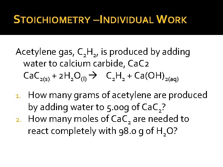 STOICHIOMETRY –INDIVIDUAL WORK Acetylene gas, C 2 H 2, is produced by adding water
