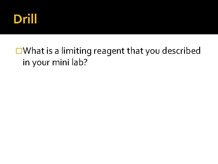 Drill �What is a limiting reagent that you described in your mini lab? 