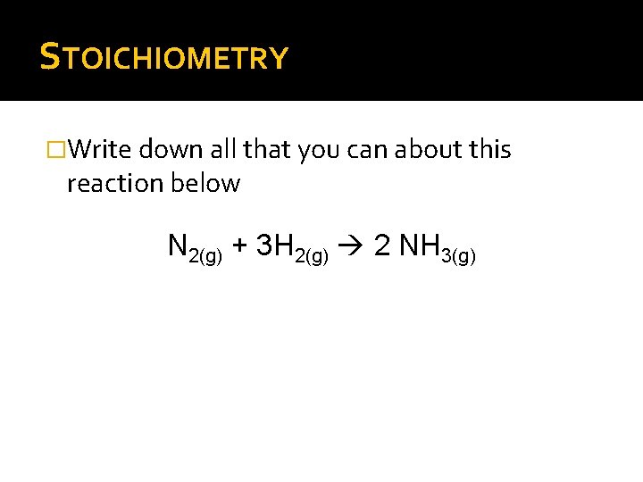 STOICHIOMETRY �Write down all that you can about this reaction below N 2(g) +