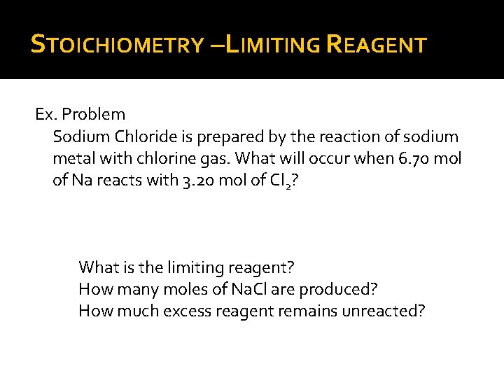 STOICHIOMETRY –LIMITING REAGENT Ex. Problem Sodium Chloride is prepared by the reaction of sodium