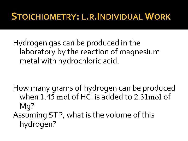 STOICHIOMETRY: L. R. INDIVIDUAL WORK Hydrogen gas can be produced in the laboratory by