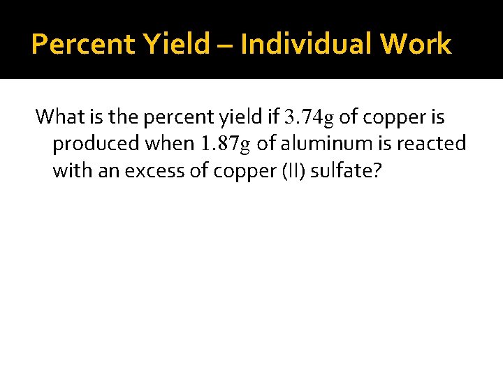 Percent Yield – Individual Work What is the percent yield if 3. 74 g