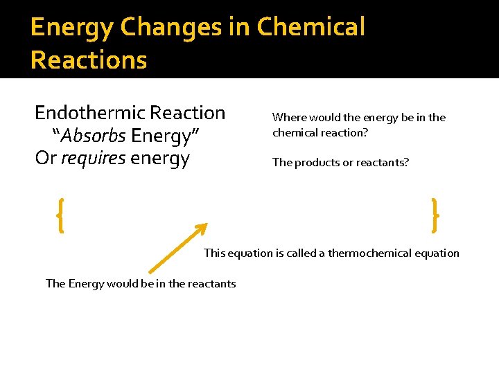 Energy Changes in Chemical Reactions Endothermic Reaction “Absorbs Energy” Or requires energy Where would