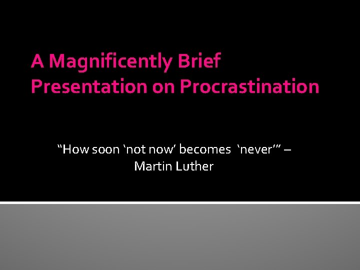 A Magnificently Brief Presentation on Procrastination “How soon ‘not now’ becomes ‘never’” – Martin
