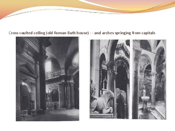 Cross vaulted ceiling (old Roman Bath house) - - and arches springing from capitals