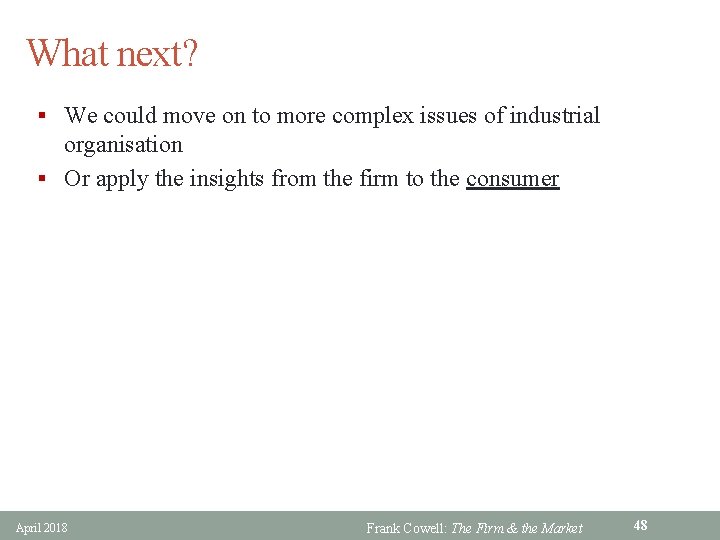 What next? § We could move on to more complex issues of industrial organisation