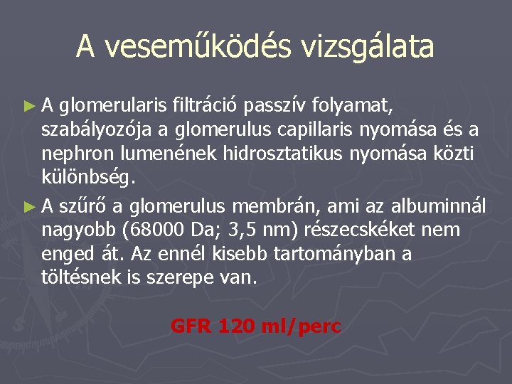 A veseműködés vizsgálata ►A glomerularis filtráció passzív folyamat, szabályozója a glomerulus capillaris nyomása és