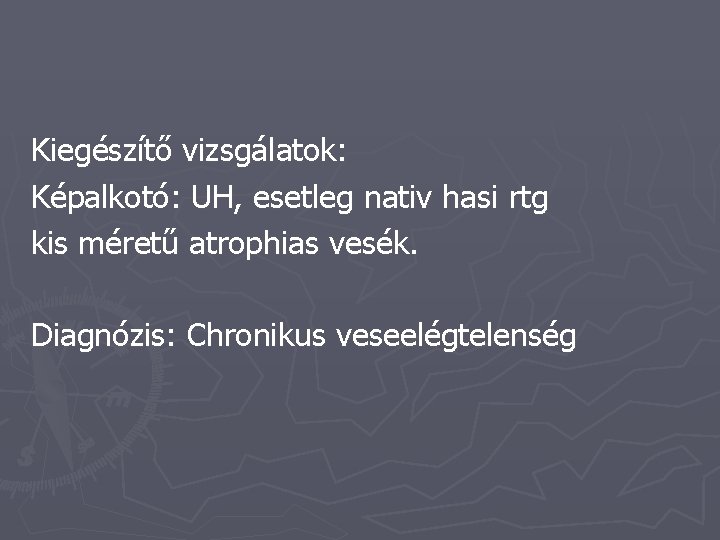 Kiegészítő vizsgálatok: Képalkotó: UH, esetleg nativ hasi rtg kis méretű atrophias vesék. Diagnózis: Chronikus