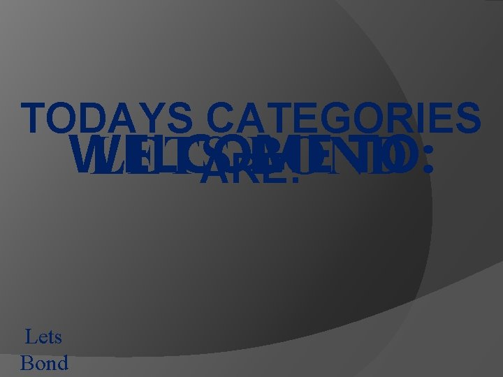 TODAYS CATEGORIES WELCOME TO: LETS BOND ARE: Lets Bond 
