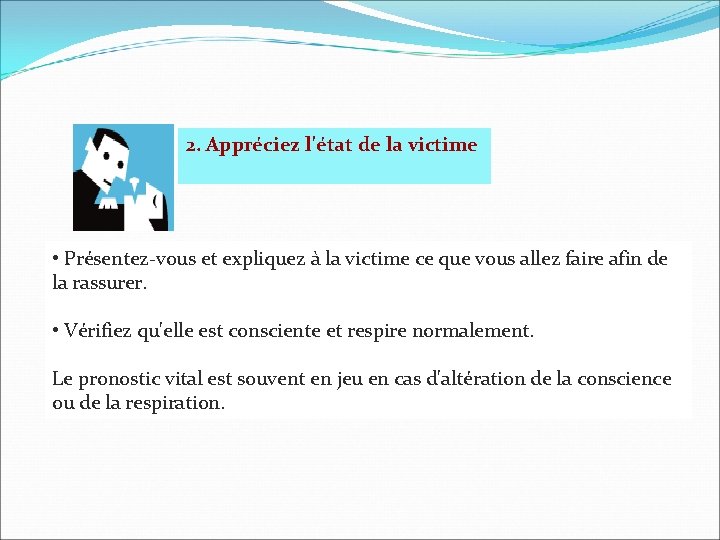 2. Appréciez l'état de la victime • Présentez-vous et expliquez à la victime ce